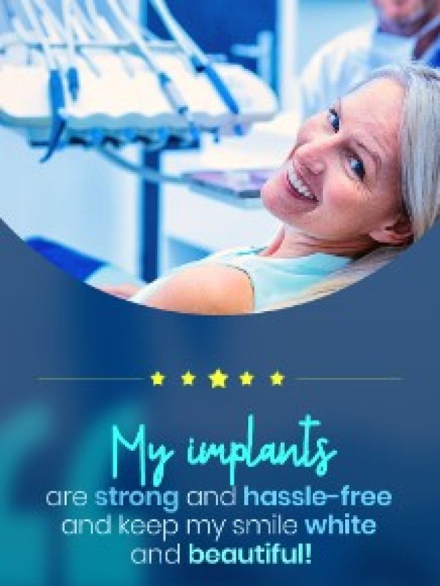 My implants are strong and hassle-free and keep my smile white and beautiful
